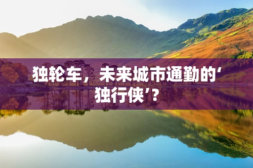 独轮车，未来城市通勤的‘独行侠’？