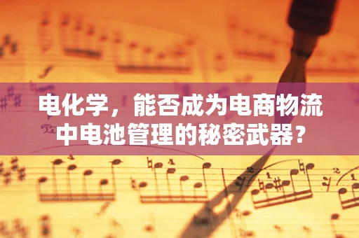 电化学，能否成为电商物流中电池管理的秘密武器？