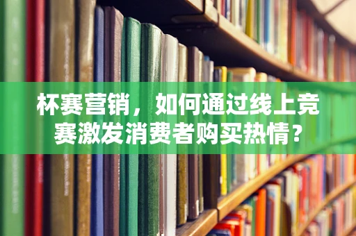 杯赛营销，如何通过线上竞赛激发消费者购买热情？