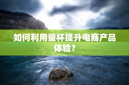 如何利用量杯提升电商产品体验？