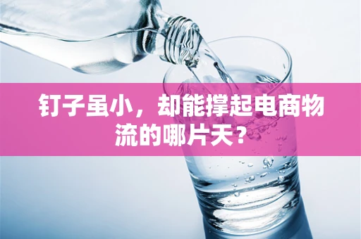 钉子虽小，却能撑起电商物流的哪片天？