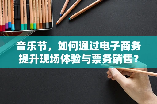 音乐节，如何通过电子商务提升现场体验与票务销售？