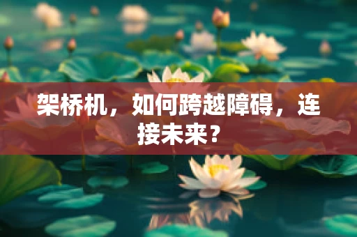 架桥机，如何跨越障碍，连接未来？
