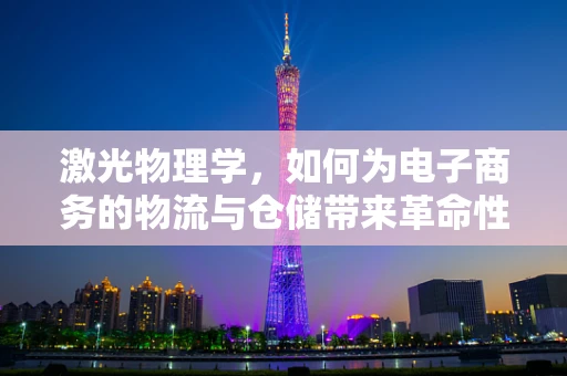 激光物理学，如何为电子商务的物流与仓储带来革命性变革？