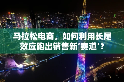 马拉松电商，如何利用长尾效应跑出销售新‘赛道’？