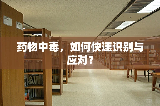 药物中毒，如何快速识别与应对？