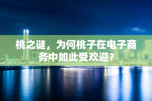 桃之谜，为何桃子在电子商务中如此受欢迎？