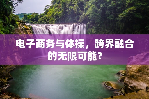 电子商务与体操，跨界融合的无限可能？