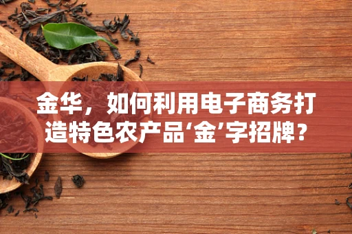 金华，如何利用电子商务打造特色农产品‘金’字招牌？