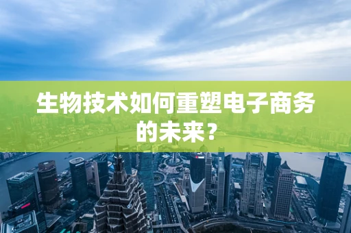 生物技术如何重塑电子商务的未来？