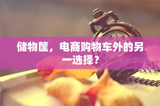 储物筐，电商购物车外的另一选择？