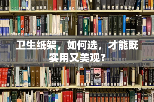 卫生纸架，如何选，才能既实用又美观？
