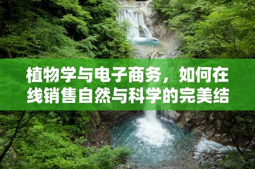 植物学与电子商务，如何在线销售自然与科学的完美结合？