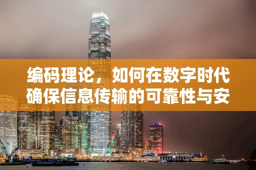 编码理论，如何在数字时代确保信息传输的可靠性与安全性？
