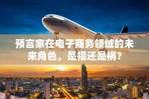 预言家在电子商务领域的未来角色，是福还是祸？