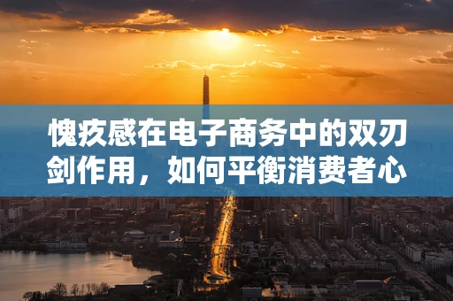 愧疚感在电子商务中的双刃剑作用，如何平衡消费者心理与商业策略？