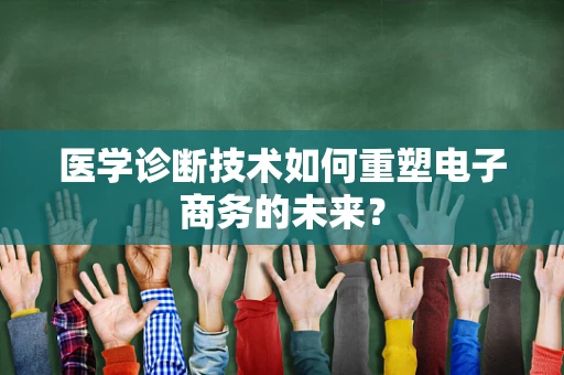 医学诊断技术如何重塑电子商务的未来？
