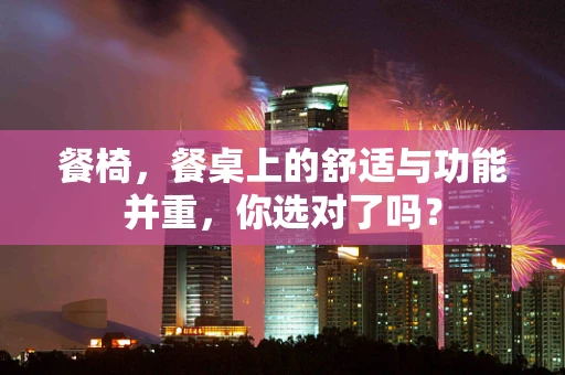 餐椅，餐桌上的舒适与功能并重，你选对了吗？