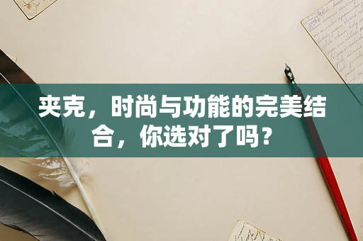 夹克，时尚与功能的完美结合，你选对了吗？