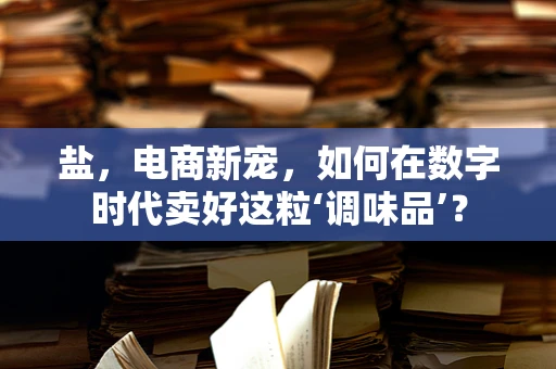 盐，电商新宠，如何在数字时代卖好这粒‘调味品’？
