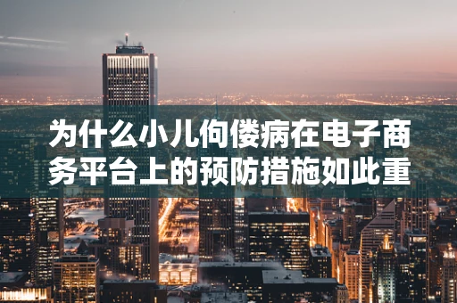 为什么小儿佝偻病在电子商务平台上的预防措施如此重要？