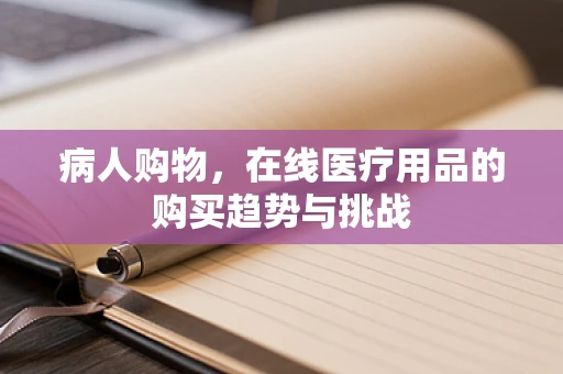 病人购物，在线医疗用品的购买趋势与挑战