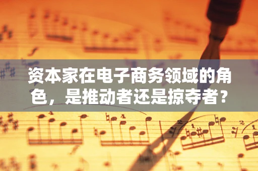 资本家在电子商务领域的角色，是推动者还是掠夺者？