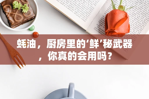 蚝油，厨房里的‘鲜’秘武器，你真的会用吗？