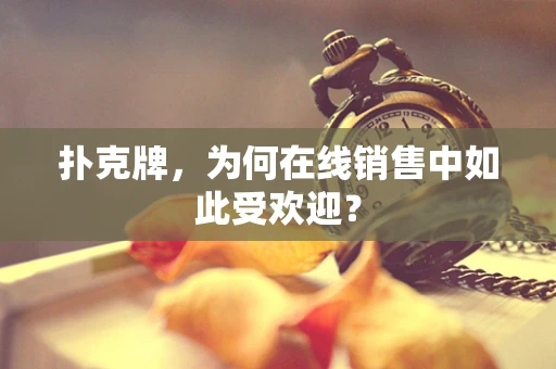 扑克牌，为何在线销售中如此受欢迎？