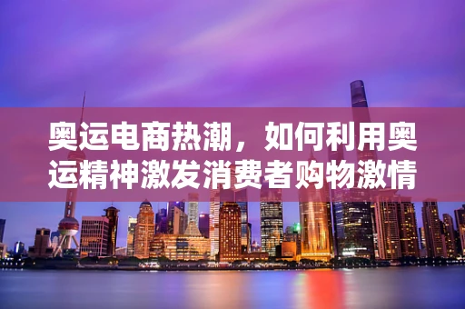 奥运电商热潮，如何利用奥运精神激发消费者购物激情？