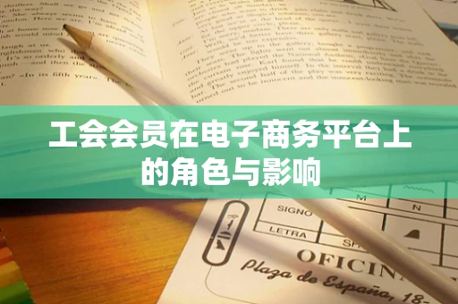 工会会员在电子商务平台上的角色与影响
