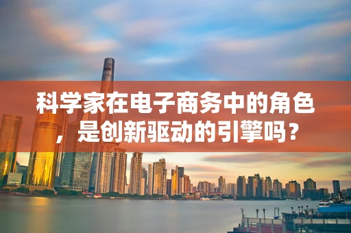 科学家在电子商务中的角色，是创新驱动的引擎吗？