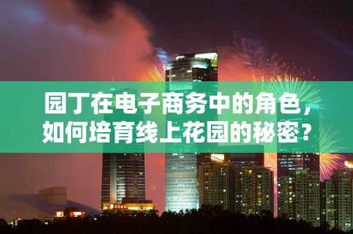 园丁在电子商务中的角色，如何培育线上花园的秘密？