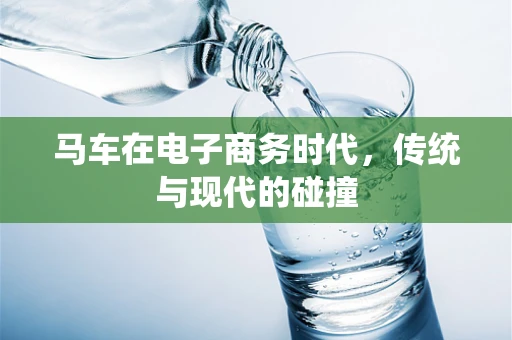 马车在电子商务时代，传统与现代的碰撞