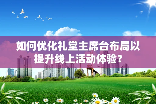 如何优化礼堂主席台布局以提升线上活动体验？