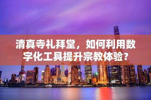清真寺礼拜堂，如何利用数字化工具提升宗教体验？