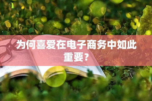 为何喜爱在电子商务中如此重要？
