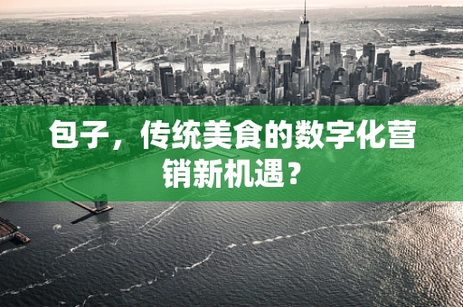 包子，传统美食的数字化营销新机遇？