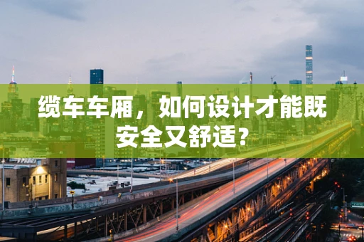 缆车车厢，如何设计才能既安全又舒适？