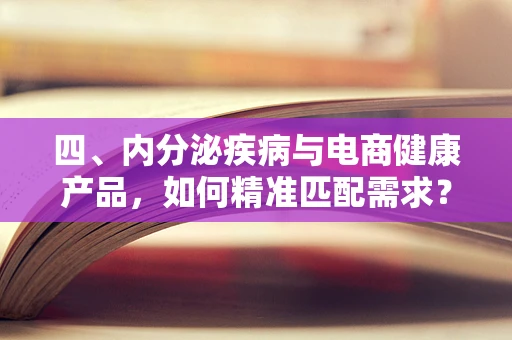 四、内分泌疾病与电商健康产品，如何精准匹配需求？