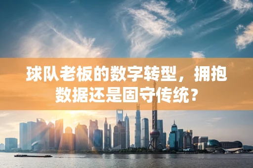 球队老板的数字转型，拥抱数据还是固守传统？