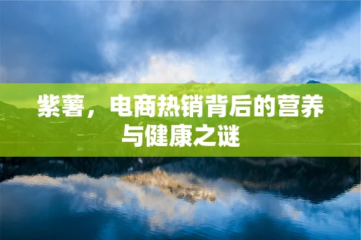 紫薯，电商热销背后的营养与健康之谜