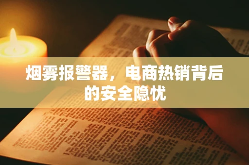 烟雾报警器，电商热销背后的安全隐忧