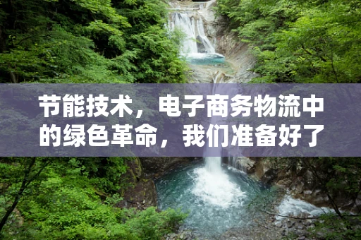 节能技术，电子商务物流中的绿色革命，我们准备好了吗？