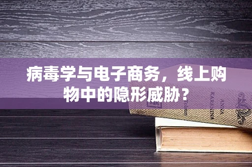 病毒学与电子商务，线上购物中的隐形威胁？