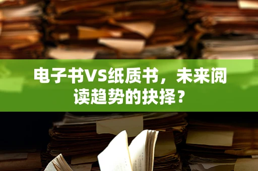 电子书VS纸质书，未来阅读趋势的抉择？
