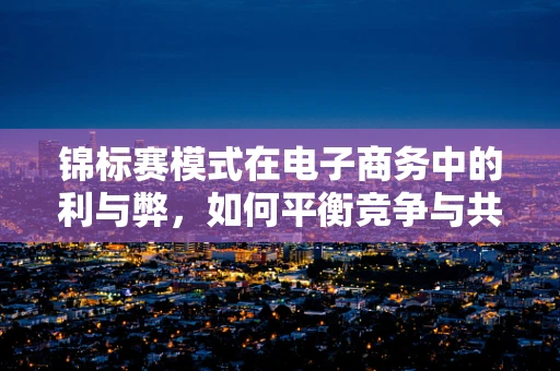 锦标赛模式在电子商务中的利与弊，如何平衡竞争与共赢？