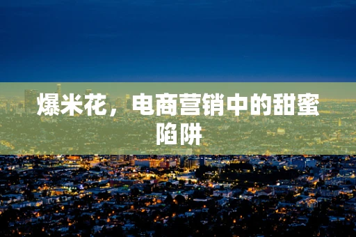 爆米花，电商营销中的甜蜜陷阱