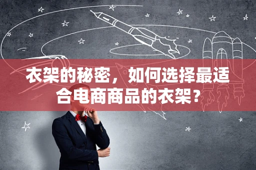 衣架的秘密，如何选择最适合电商商品的衣架？