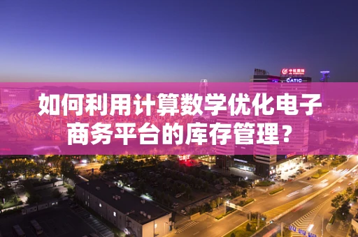 如何利用计算数学优化电子商务平台的库存管理？